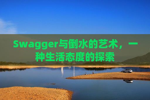 Swagger与倒水的艺术，一种生活态度的探索