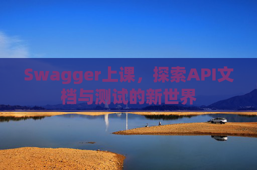 Swagger上课，探索API文档与测试的新世界