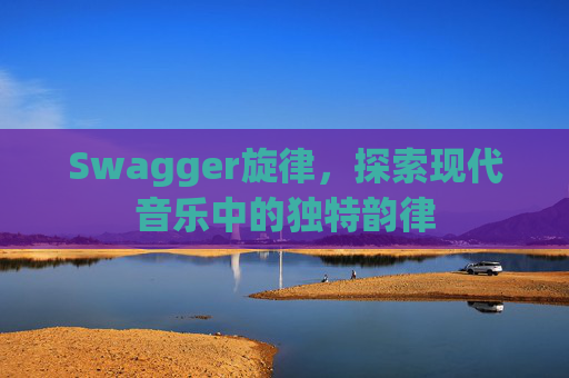 Swagger旋律，探索现代音乐中的独特韵律